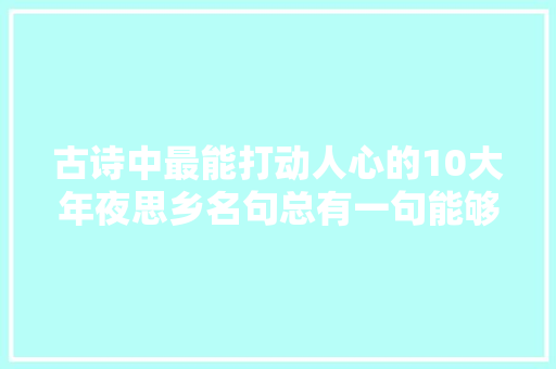 古诗中最能打动人心的10大年夜思乡名句总有一句能够引起你的共鸣