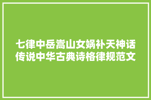 七律中岳嵩山女娲补天神话传说中华古典诗格律规范文化诵