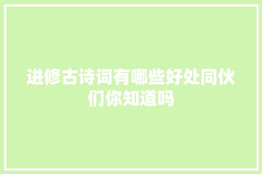 进修古诗词有哪些好处同伙们你知道吗