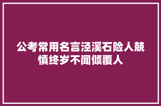 公考常用名言泾溪石险人兢慎终岁不闻倾覆人