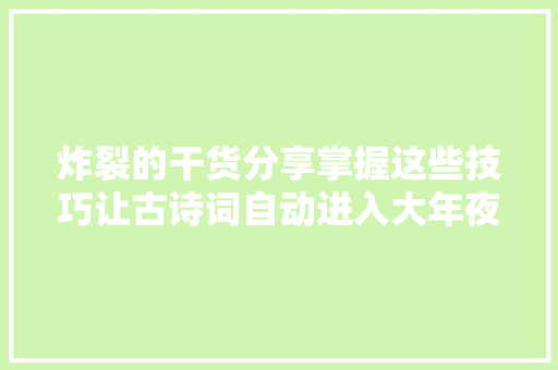 炸裂的干货分享掌握这些技巧让古诗词自动进入大年夜脑