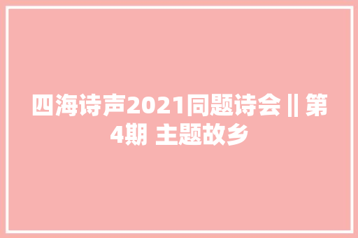 四海诗声2021同题诗会‖第4期 主题故乡