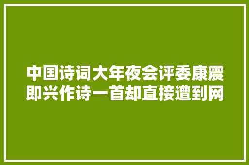 中国诗词大年夜会评委康震即兴作诗一首却直接遭到网友质疑