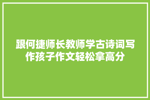 跟何捷师长教师学古诗词写作孩子作文轻松拿高分