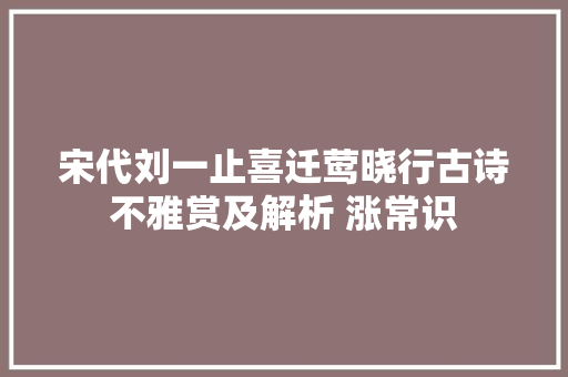 宋代刘一止喜迁莺晓行古诗不雅赏及解析 涨常识