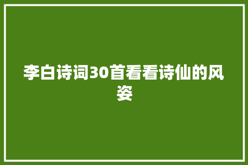 李白诗词30首看看诗仙的风姿