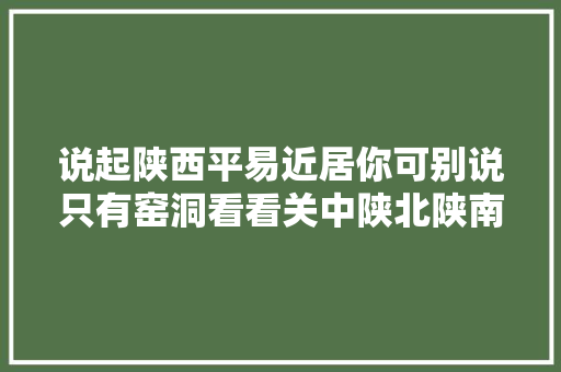 说起陕西平易近居你可别说只有窑洞看看关中陕北陕南代表平易近居