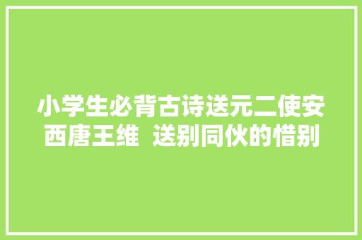 小学生必背古诗送元二使安西唐王维  送别同伙的惜别之情
