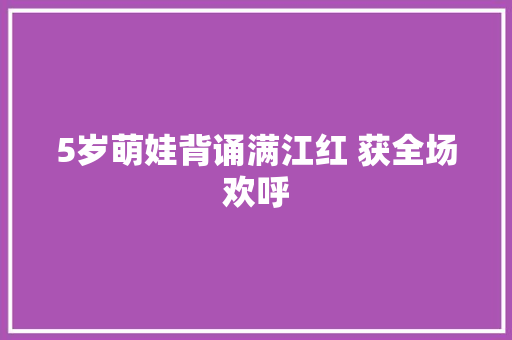 5岁萌娃背诵满江红 获全场欢呼