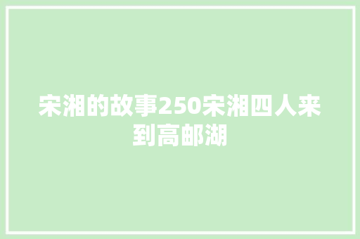 宋湘的故事250宋湘四人来到高邮湖