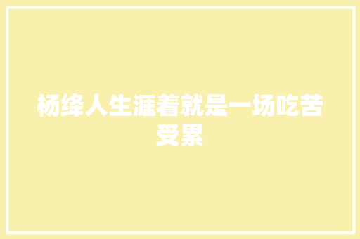 杨绛人生涯着就是一场吃苦受累