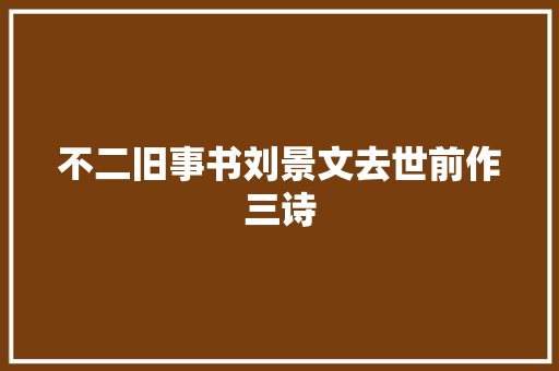 不二旧事书刘景文去世前作三诗