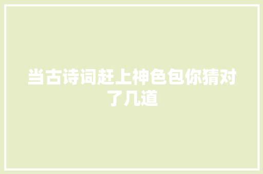 当古诗词赶上神色包你猜对了几道