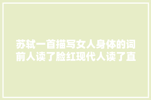 苏轼一首描写女人身体的词前人读了脸红现代人读了直叱恶趣