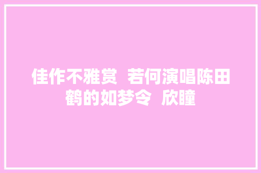 佳作不雅赏  若何演唱陈田鹤的如梦令  欣瞳