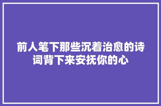 前人笔下那些沉着治愈的诗词背下来安抚你的心