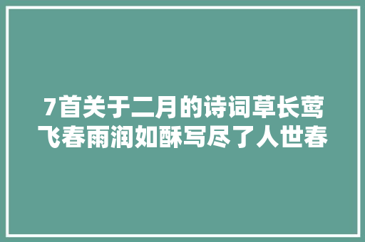 7首关于二月的诗词草长莺飞春雨润如酥写尽了人世春色