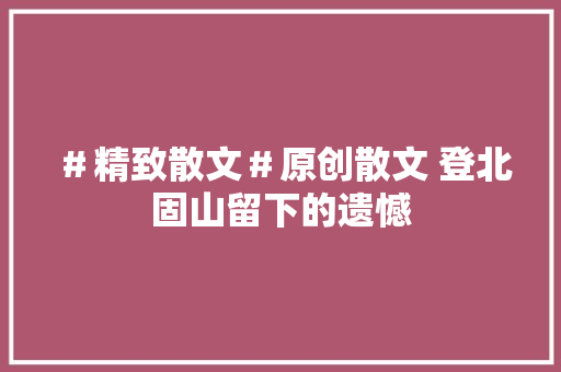 ＃精致散文＃原创散文 登北固山留下的遗憾