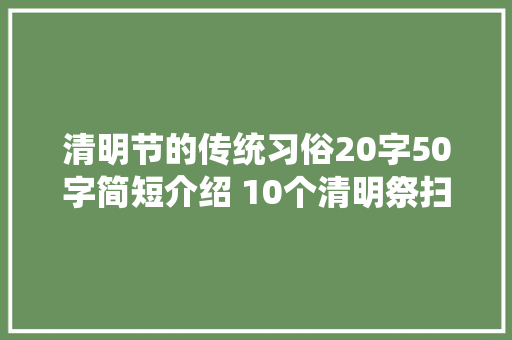 清明节的传统习俗20字50字简短介绍 10个清明祭扫风尚习惯