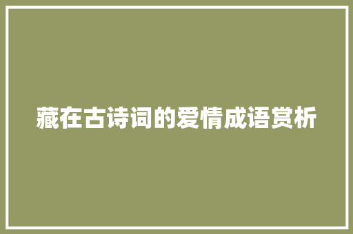 藏在古诗词的爱情成语赏析