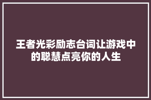 王者光彩励志台词让游戏中的聪慧点亮你的人生