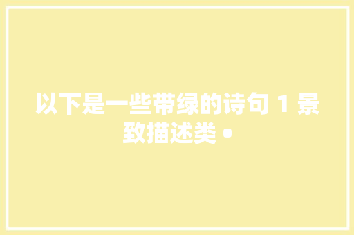 以下是一些带绿的诗句 1 景致描述类 •
