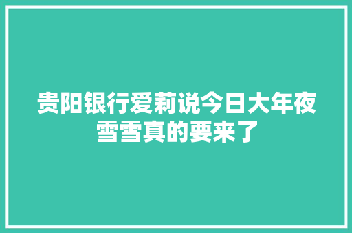 贵阳银行爱莉说今日大年夜雪雪真的要来了