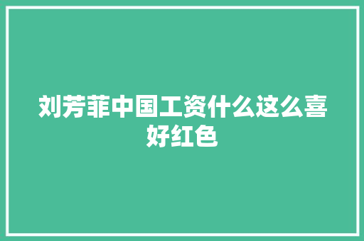 刘芳菲中国工资什么这么喜好红色