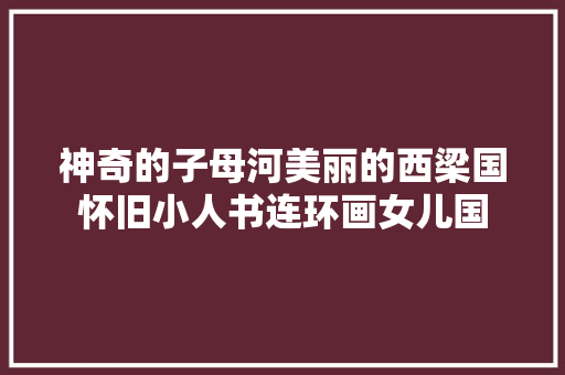 神奇的子母河美丽的西梁国怀旧小人书连环画女儿国