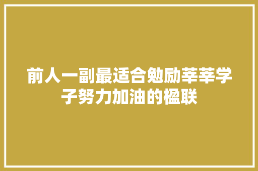 前人一副最适合勉励莘莘学子努力加油的楹联