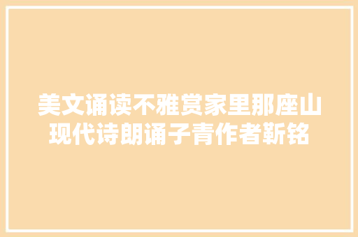 美文诵读不雅赏家里那座山现代诗朗诵子青作者靳铭