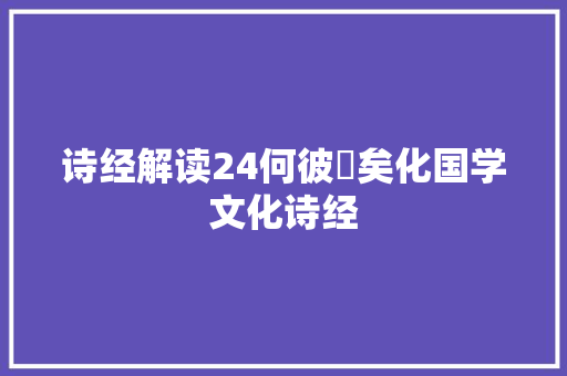 诗经解读24何彼秾矣化国学文化诗经