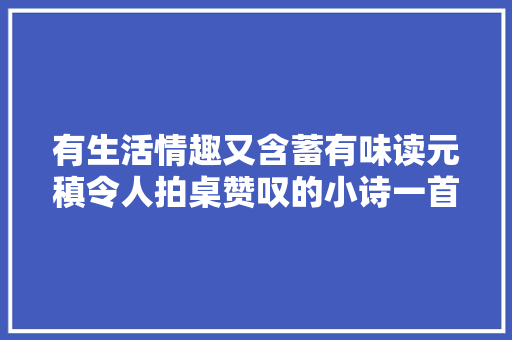有生活情趣又含蓄有味读元稹令人拍桌赞叹的小诗一首