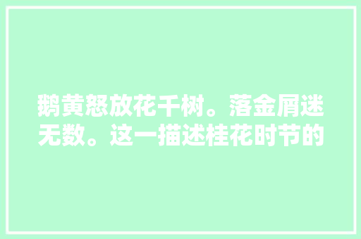 鹅黄怒放花千树。落金屑迷无数。这一描述桂花时节的好句