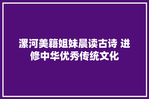漯河美籍姐妹晨读古诗 进修中华优秀传统文化