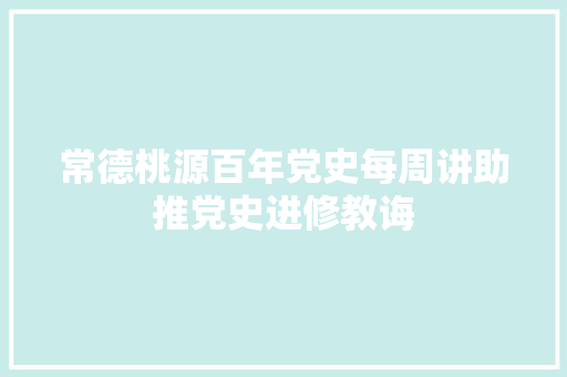 常德桃源百年党史每周讲助推党史进修教诲