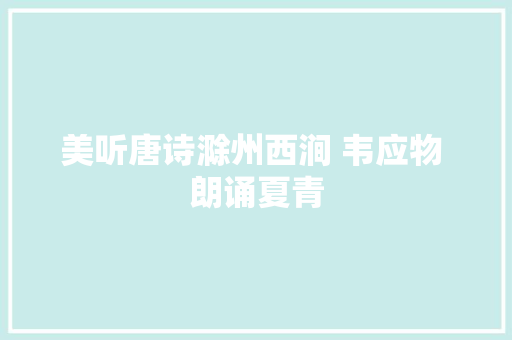 美听唐诗滁州西涧 韦应物 朗诵夏青