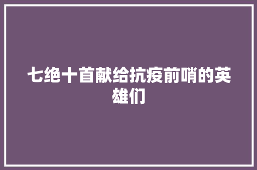 七绝十首献给抗疫前哨的英雄们