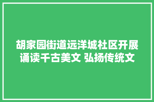 胡家园街道远洋城社区开展诵读千古美文 弘扬传统文化古诗词鉴赏活动