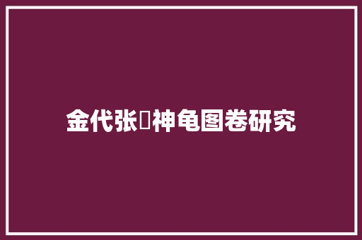 金代张珪神龟图卷研究