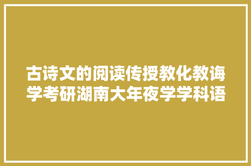 古诗文的阅读传授教化教诲学考研湖南大年夜学学科语文869