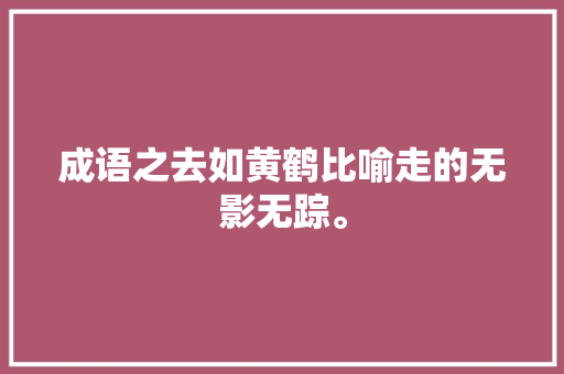 成语之去如黄鹤比喻走的无影无踪。