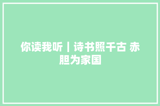 你读我听｜诗书照千古 赤胆为家国