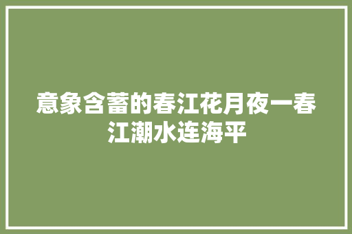 意象含蓄的春江花月夜一春江潮水连海平