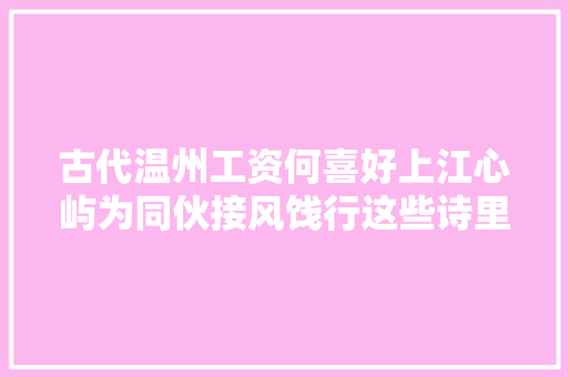 古代温州工资何喜好上江心屿为同伙接风饯行这些诗里能找到谜底