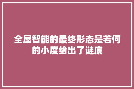 全屋智能的最终形态是若何的小度给出了谜底