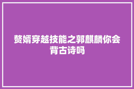 赘婿穿越技能之郭麒麟你会背古诗吗