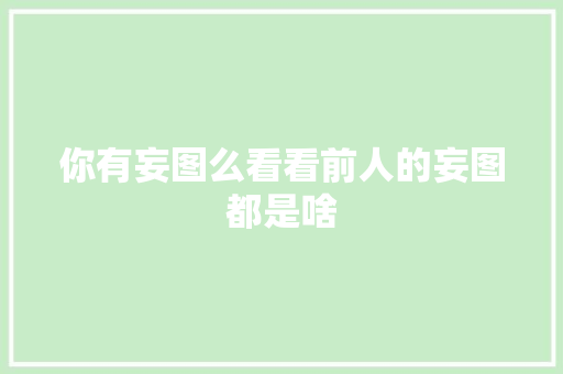 你有妄图么看看前人的妄图都是啥