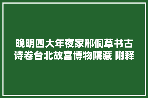 晚明四大年夜家邢侗草书古诗卷台北故宫博物院藏 附释文