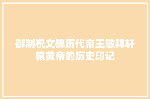 御制祝文碑历代帝王敬拜轩辕黄帝的历史印记